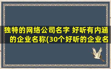 独特的网络公司名字 好听有内涵的企业名称(30个好听的企业名称，从未听说过的网络公司名字都在这里！)